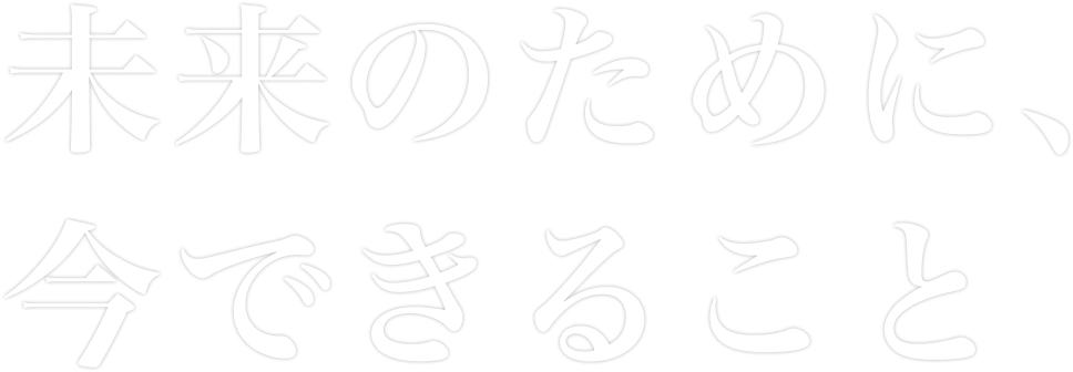 未来のために、今できること